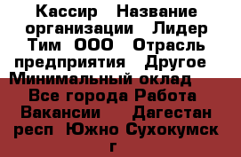 Кассир › Название организации ­ Лидер Тим, ООО › Отрасль предприятия ­ Другое › Минимальный оклад ­ 1 - Все города Работа » Вакансии   . Дагестан респ.,Южно-Сухокумск г.